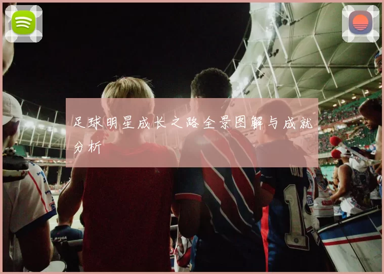 足球明星成长之路全景图解与成就分析