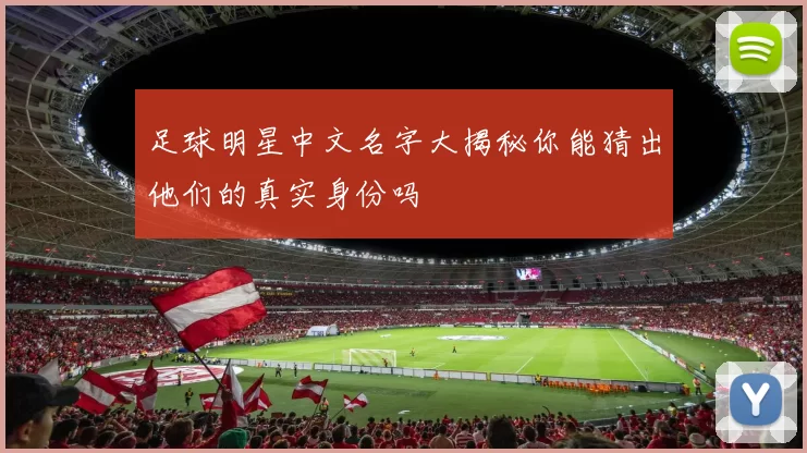 足球明星中文名字大揭秘你能猜出他们的真实身份吗