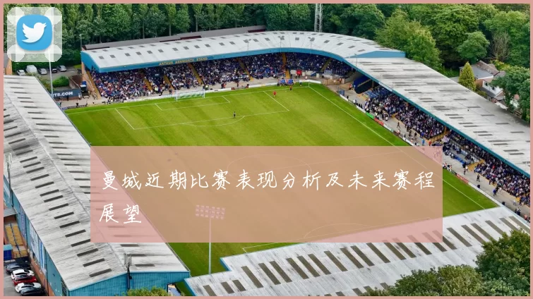 曼城近期比赛表现分析及未来赛程展望
