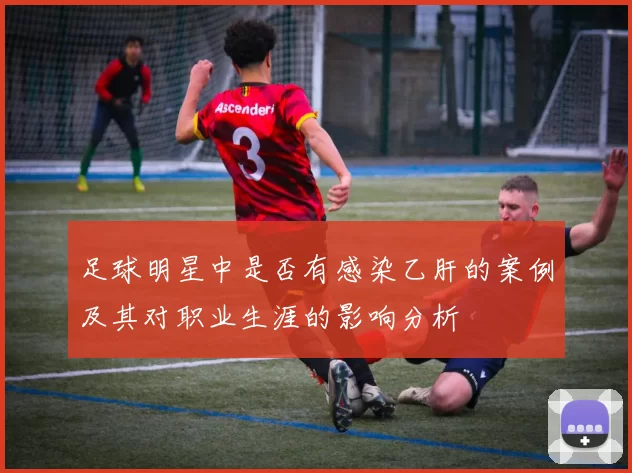 足球明星中是否有感染乙肝的案例及其对职业生涯的影响分析