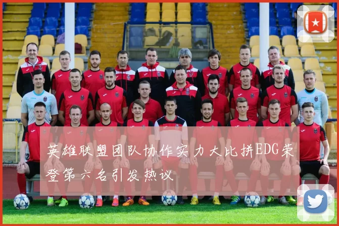 英雄联盟团队协作实力大比拼EDG荣登第六名引发热议