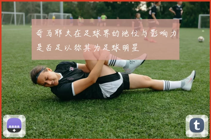 奇马耶夫在足球界的地位与影响力是否足以称其为足球明星