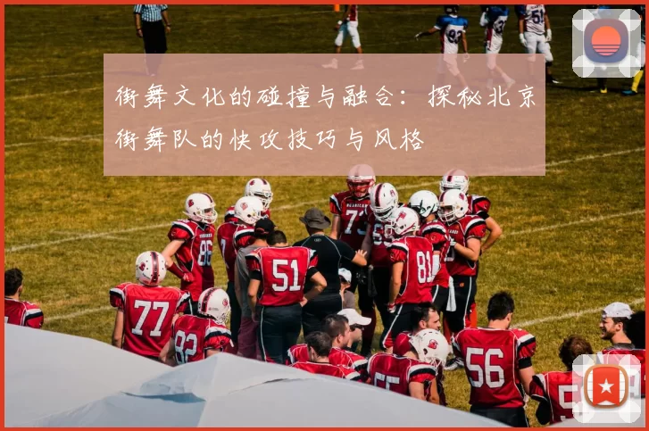 街舞文化的碰撞与融合：探秘北京街舞队的快攻技巧与风格
