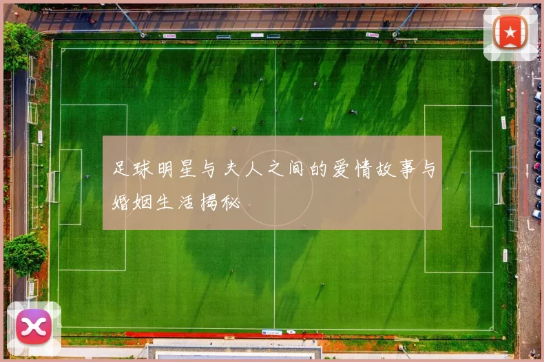 足球明星与夫人之间的爱情故事与婚姻生活揭秘