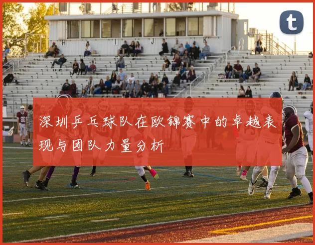 深圳乒乓球队在欧锦赛中的卓越表现与团队力量分析