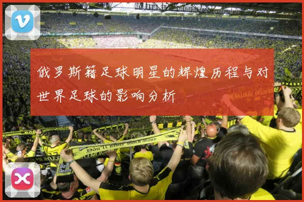 俄罗斯籍足球明星的辉煌历程与对世界足球的影响分析