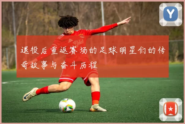 退役后重返赛场的足球明星们的传奇故事与奋斗历程