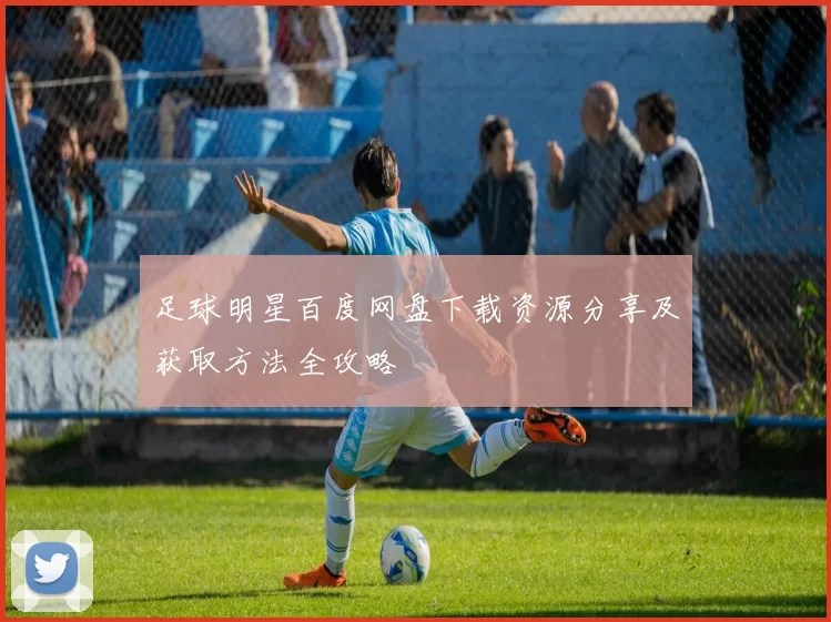 足球明星百度网盘下载资源分享及获取方法全攻略