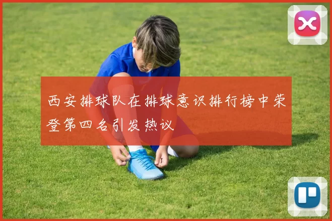 西安排球队在排球意识排行榜中荣登第四名引发热议