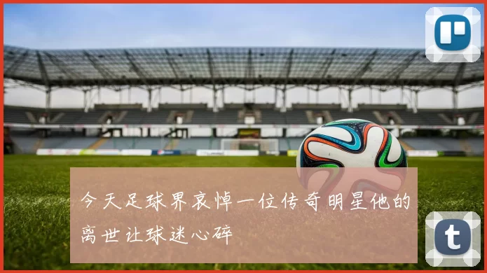 今天足球界哀悼一位传奇明星他的离世让球迷心碎