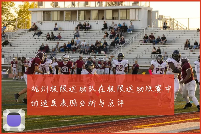 杭州极限运动队在极限运动联赛中的速度表现分析与点评