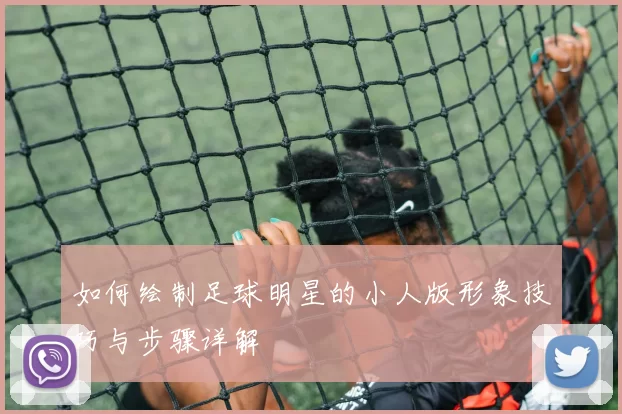 如何绘制足球明星的小人版形象技巧与步骤详解