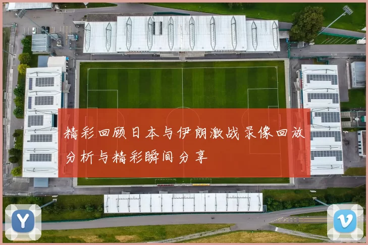 精彩回顾日本与伊朗激战录像回放分析与精彩瞬间分享