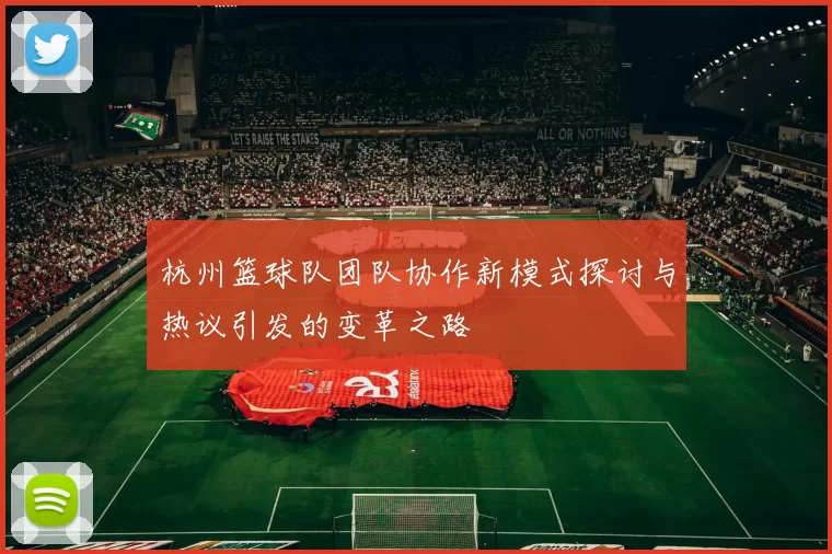 杭州篮球队团队协作新模式探讨与热议引发的变革之路