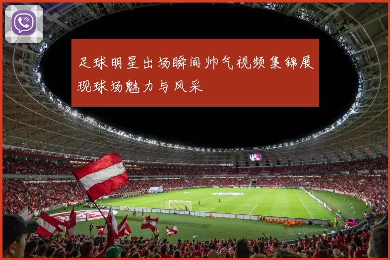 足球明星出场瞬间帅气视频集锦展现球场魅力与风采