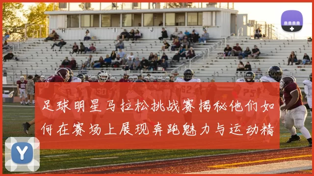 足球明星马拉松挑战赛揭秘他们如何在赛场上展现奔跑魅力与运动精神