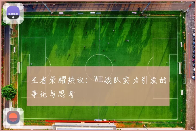 王者荣耀热议：WE战队实力引发的争论与思考