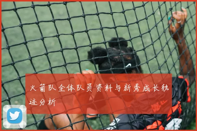 火箭队全体队员资料与新秀成长轨迹分析