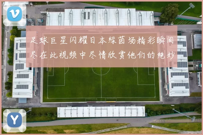 足球巨星闪耀日本绿茵场精彩瞬间尽在此视频中尽情欣赏他们的绝妙表现