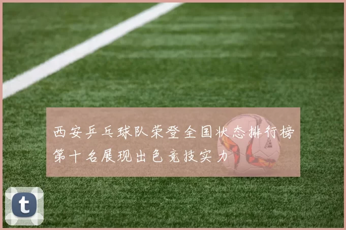 西安乒乓球队荣登全国状态排行榜第十名展现出色竞技实力