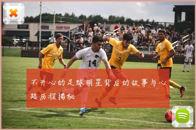 不开心的足球明星背后的故事与心路历程揭秘