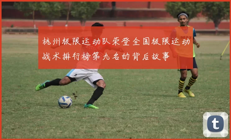 杭州极限运动队荣登全国极限运动战术排行榜第九名的背后故事
