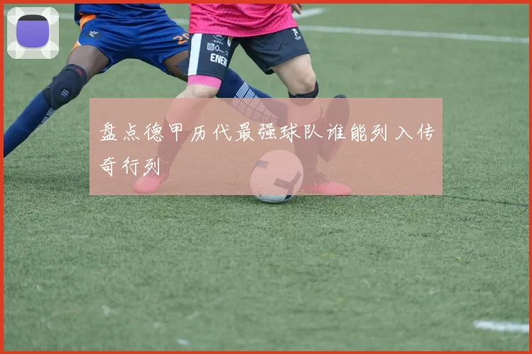 盘点德甲历代最强球队谁能列入传奇行列