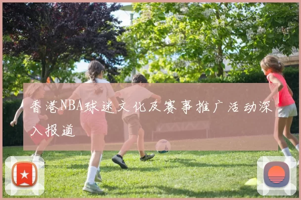 香港NBA球迷文化及赛事推广活动深入报道