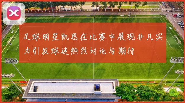 足球明星凯恩在比赛中展现非凡实力引发球迷热烈讨论与期待