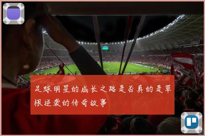 足球明星的成长之路是否真的是草根逆袭的传奇故事