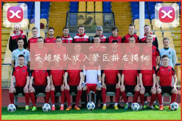 英超球队攻入禁区排名揭秘