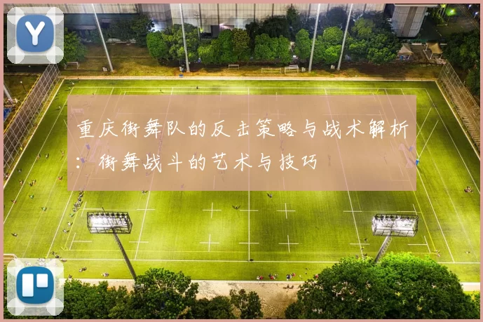 重庆街舞队的反击策略与战术解析：街舞战斗的艺术与技巧