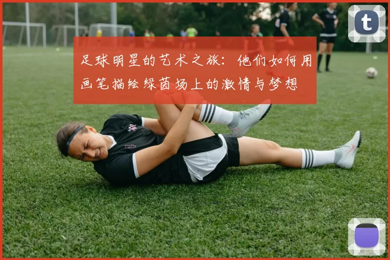 足球明星的艺术之旅：他们如何用画笔描绘绿茵场上的激情与梦想