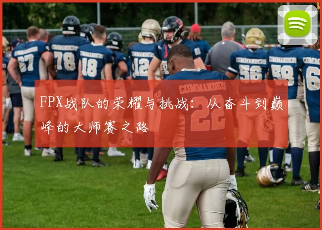 FPX战队的荣耀与挑战：从奋斗到巅峰的大师赛之路