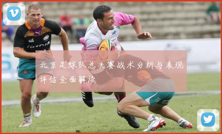 北京足球队总决赛战术分析与表现评估全面解读