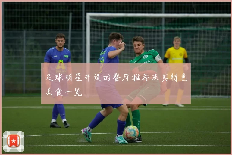 足球明星开设的餐厅推荐及其特色美食一览