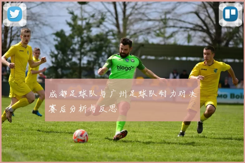 成都足球队与广州足球队耐力对决赛后分析与反思