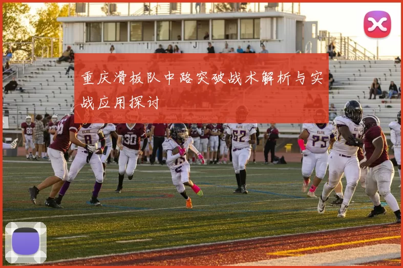 重庆滑板队中路突破战术解析与实战应用探讨