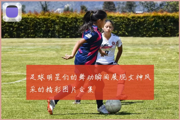 足球明星们的舞动瞬间展现女神风采的精彩图片合集