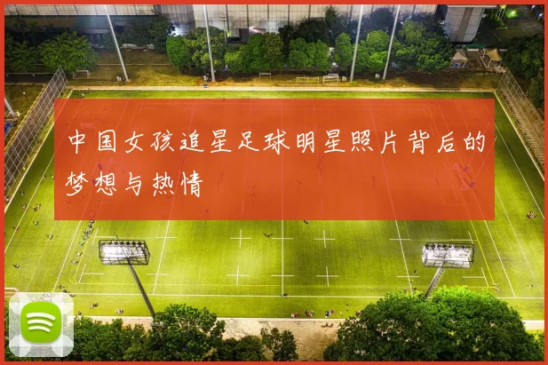 中国女孩追星足球明星照片背后的梦想与热情