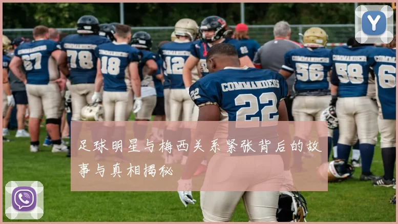 足球明星与梅西关系紧张背后的故事与真相揭秘