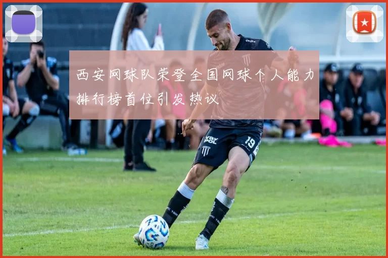 西安网球队荣登全国网球个人能力排行榜首位引发热议