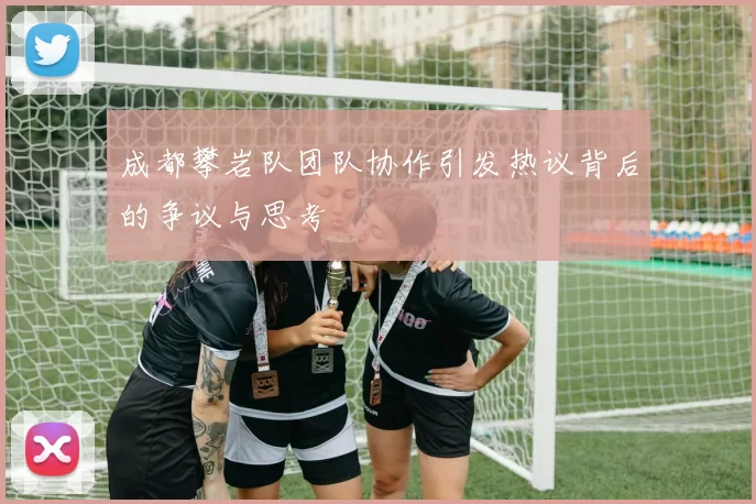 成都攀岩队团队协作引发热议背后的争议与思考