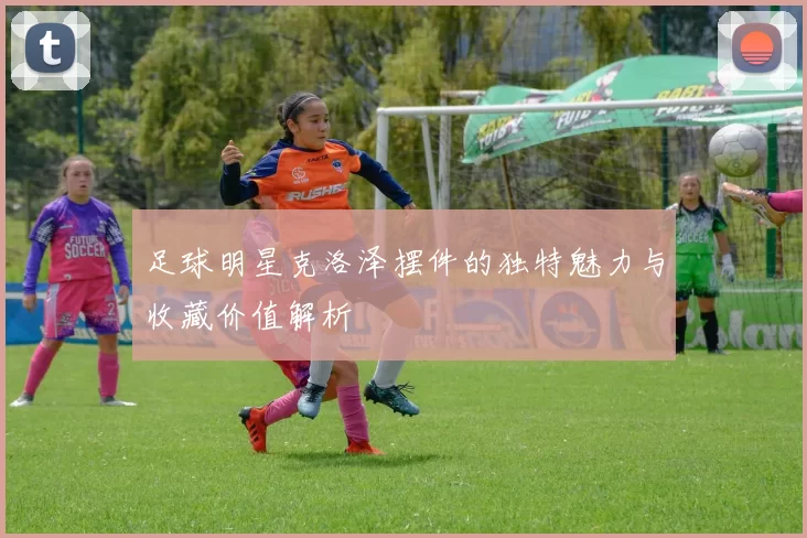 足球明星克洛泽摆件的独特魅力与收藏价值解析