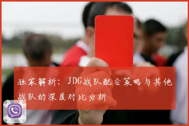 独家解析：JDG战队配合策略与其他战队的深度对比分析