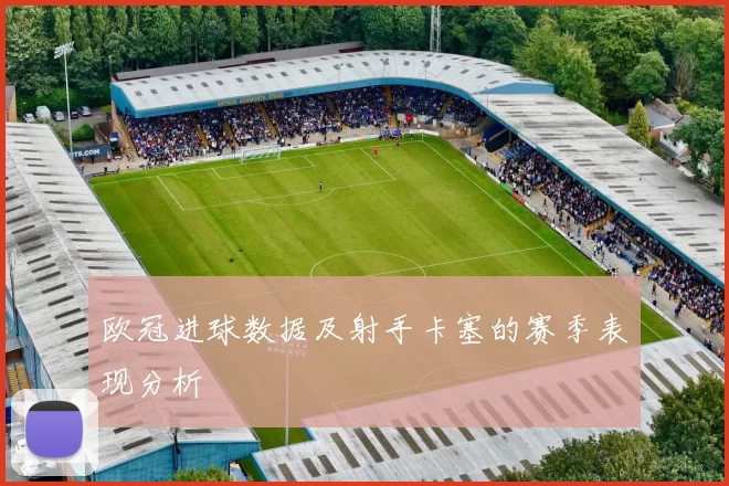 欧冠进球数据及射手卡塞的赛季表现分析