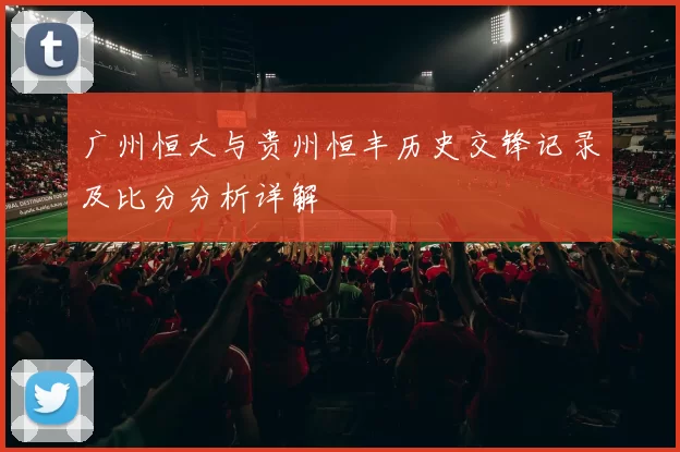 广州恒大与贵州恒丰历史交锋记录及比分分析详解