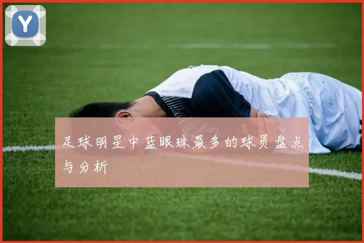 足球明星中蓝眼珠最多的球员盘点与分析