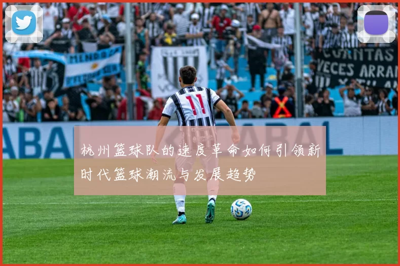杭州篮球队的速度革命如何引领新时代篮球潮流与发展趋势