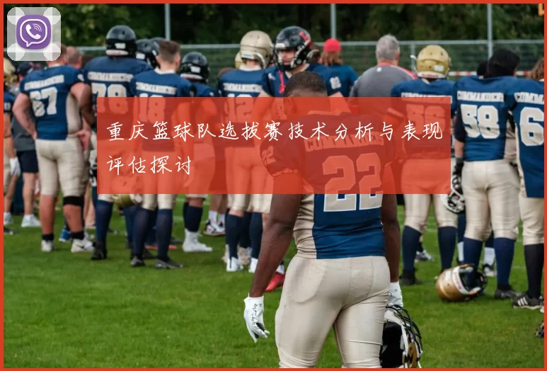 重庆篮球队选拔赛技术分析与表现评估探讨